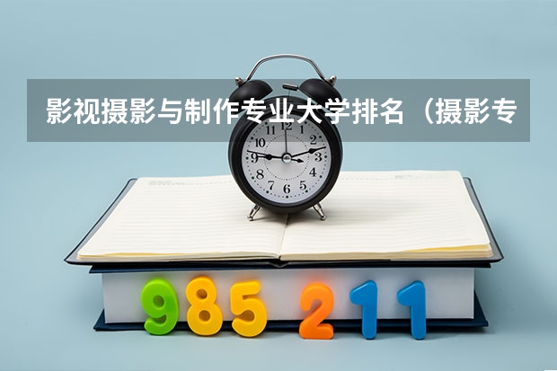 影视摄影与制作专业大学排名（摄影专业排名前十大学）