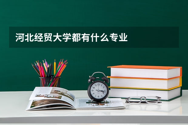 河北经贸大学都有什么专业