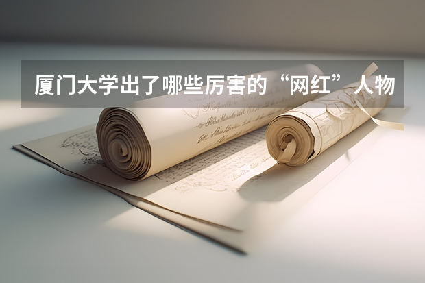 厦门大学出了哪些厉害的“网红”人物？