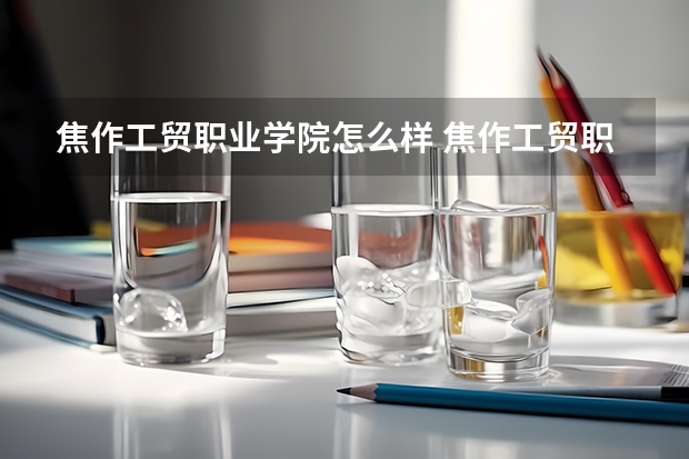 焦作工贸职业学院怎么样 焦作工贸职业学院靠谱吗