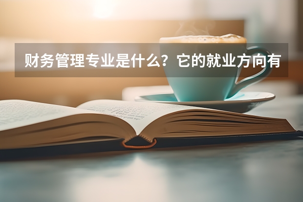 财务管理专业是什么？它的就业方向有哪些