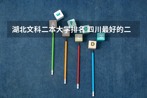 湖北文科二本大学排名 四川最好的二本大学排名文科