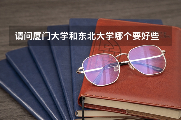 请问厦门大学和东北大学哪个要好些