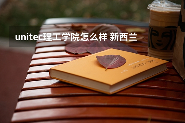 unitec理工学院怎么样 新西兰Unitec理工学院留学怎么样