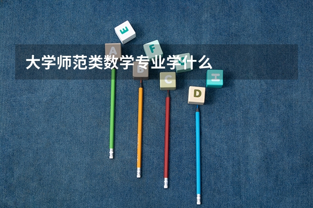 大学师范类数学专业学什么