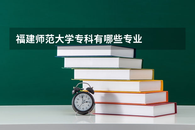 福建师范大学专科有哪些专业