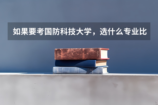 如果要考国防科技大学，选什么专业比较好一些
