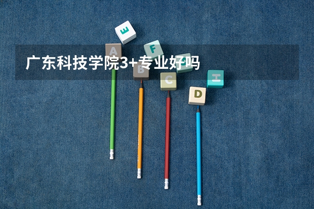 广东科技学院3+专业好吗