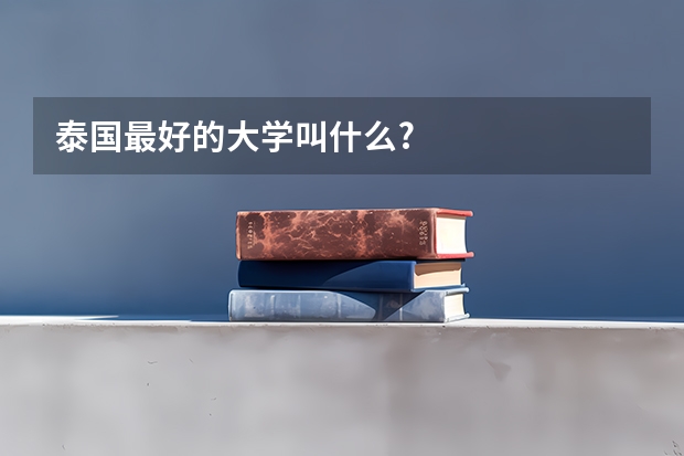 泰国最好的大学叫什么?