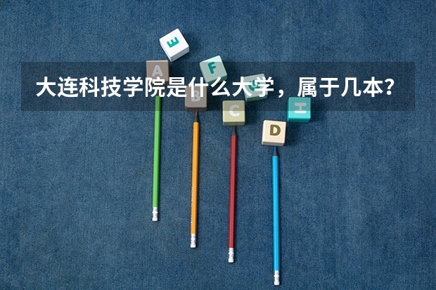 大连科技学院是什么大学，属于几本？