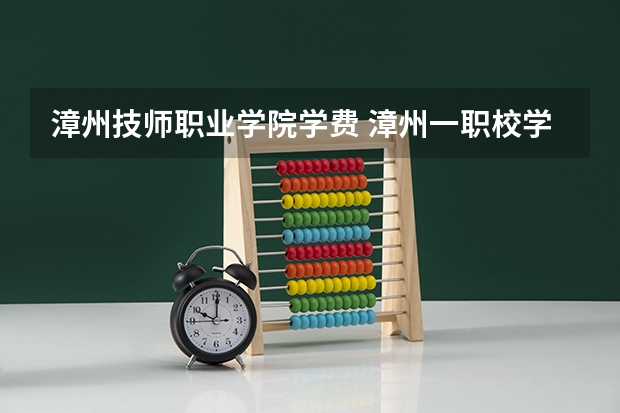 漳州技师职业学院学费 漳州一职校学费多少