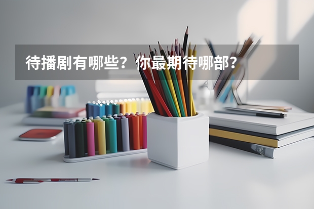 待播剧有哪些？你最期待哪部？