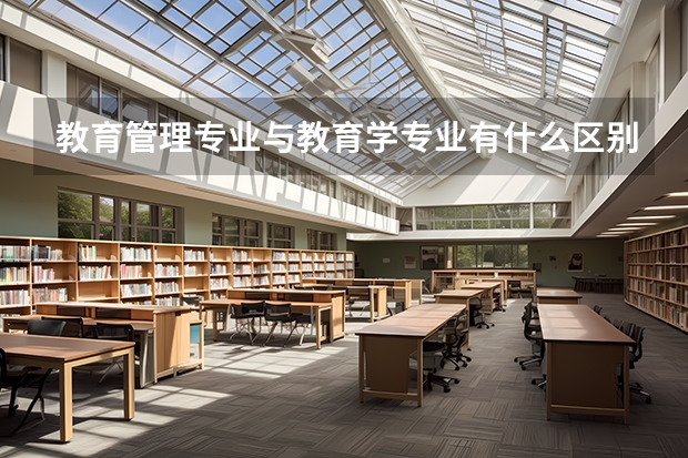 教育管理专业与教育学专业有什么区别呢？