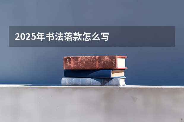 2025年书法落款怎么写
