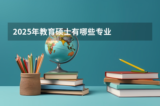 2025年教育硕士有哪些专业