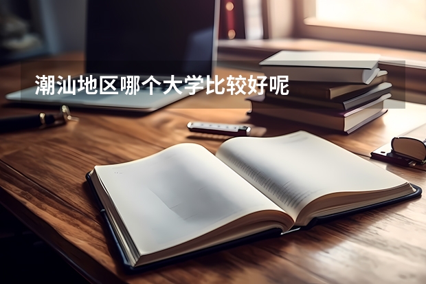 潮汕地区哪个大学比较好呢