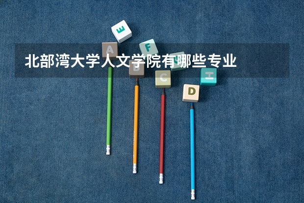 北部湾大学人文学院有哪些专业