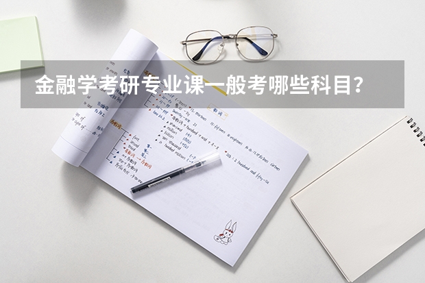 金融学考研专业课一般考哪些科目?