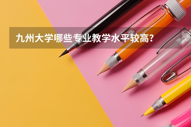 九州大学哪些专业教学水平较高？