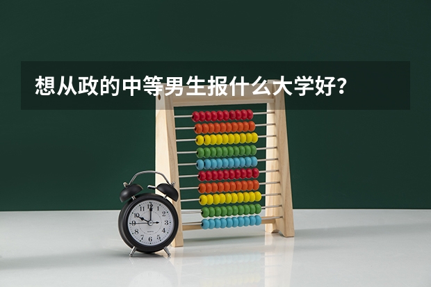 想从政的中等男生报什么大学好？