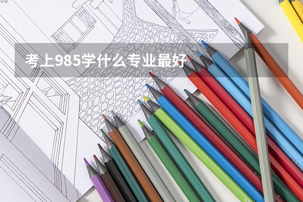 考上985学什么专业最好