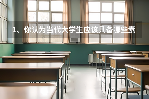 1、你认为当代大学生应该具备哪些素质？你对你的大学生活有什么期望？