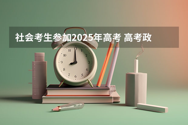 社会考生参加2025年高考 高考政策新规定