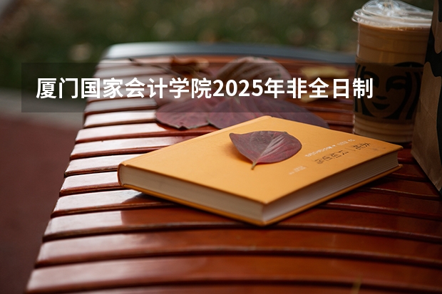 厦门国家会计学院2025年非全日制MPAcc项目介绍 备考全规划（汇总！2025年南京大学非全日制研究生招生信息）