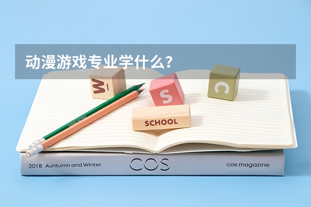 动漫游戏专业学什么？
