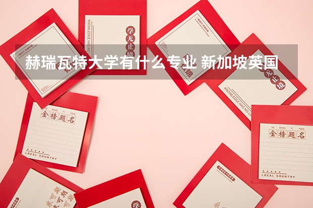 赫瑞瓦特大学有什么专业 新加坡英国赫瑞瓦特大学和香港珠海学院那个好