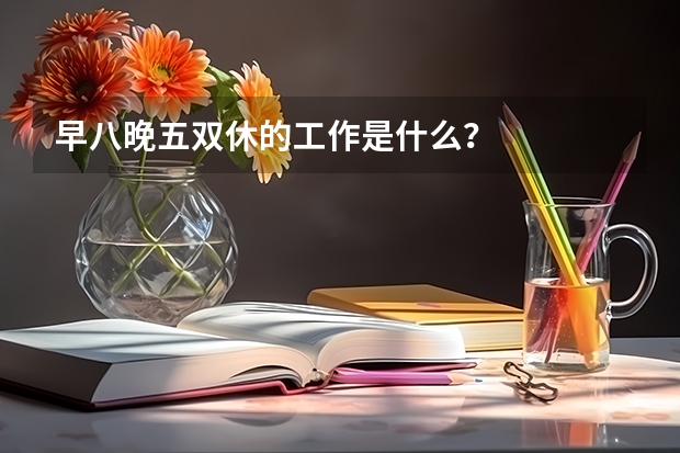 早八晚五双休的工作是什么？