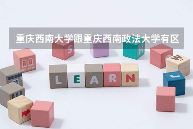 重庆西南大学跟重庆西南政法大学有区别吗