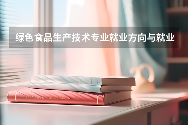 绿色食品生产技术专业就业方向与就业岗位有哪些