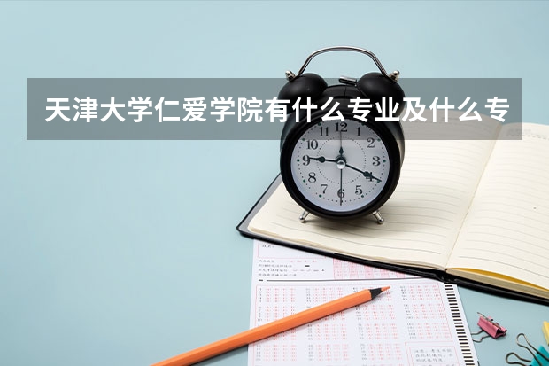 天津大学仁爱学院有什么专业及什么专业好