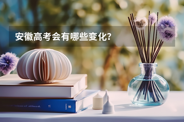 安徽高考会有哪些变化？