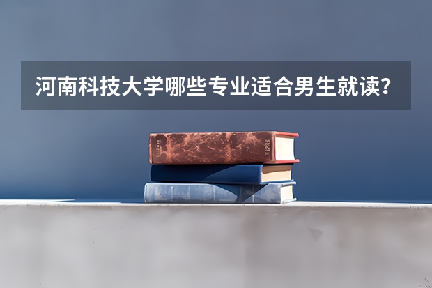 河南科技大学哪些专业适合男生就读？