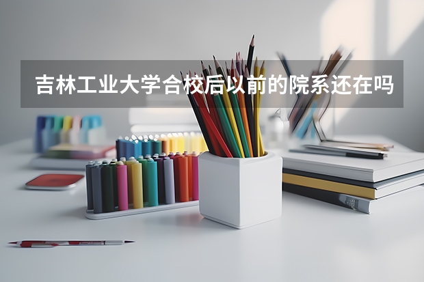 吉林工业大学合校后以前的院系还在吗？