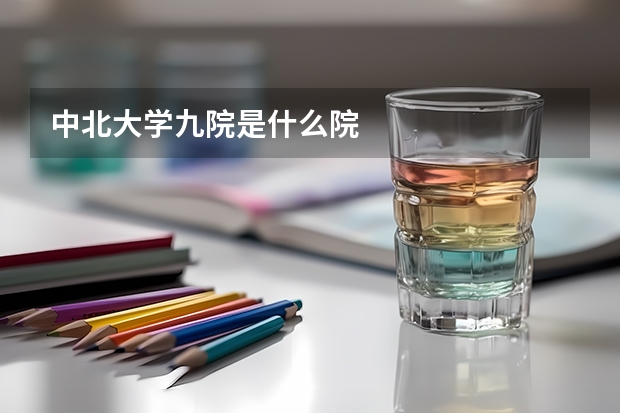 中北大学九院是什么院