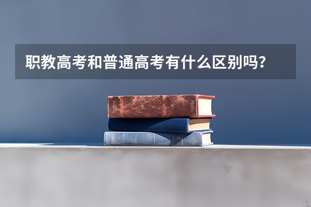 职教高考和普通高考有什么区别吗？