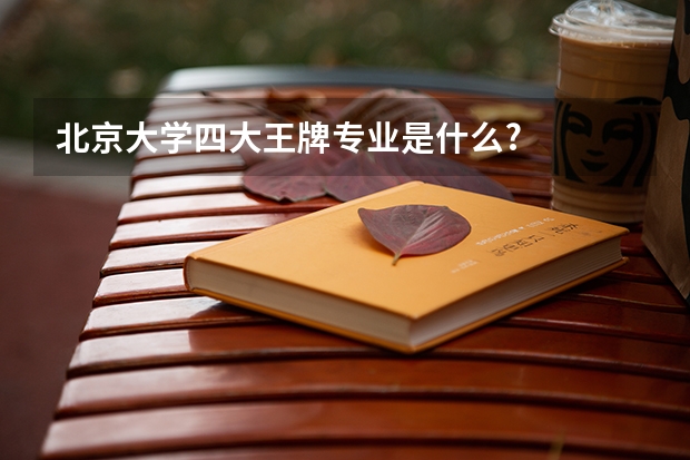 北京大学四大王牌专业是什么?