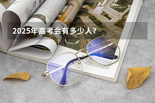 2025年高考会有多少人？