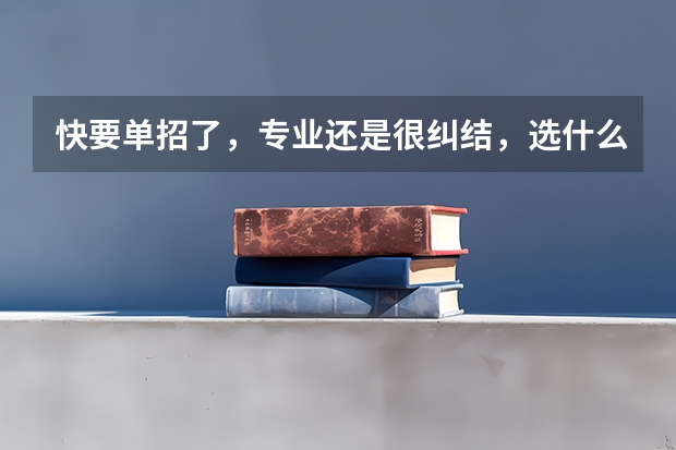 快要单招了，专业还是很纠结，选什么专业会比较好啊？
