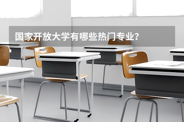 国家开放大学有哪些热门专业？
