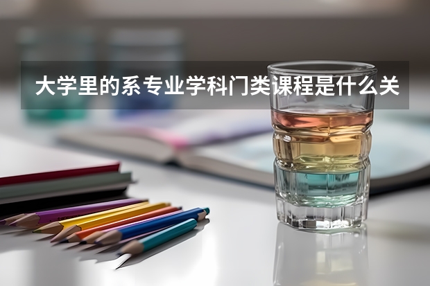 大学里的系专业学科门类课程是什么关系