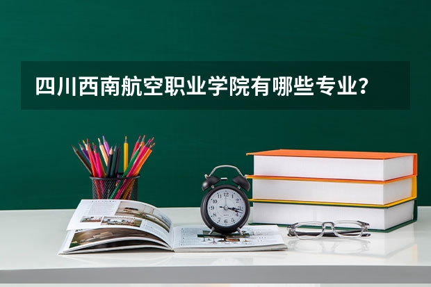 四川西南航空职业学院有哪些专业？