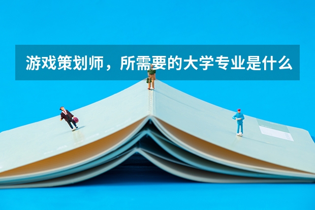 游戏策划师，所需要的大学专业是什么