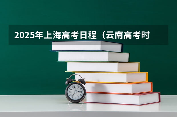 2025年上海高考日程（云南高考时间表）