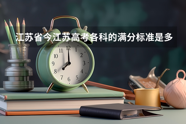 江苏省今江苏高考各科的满分标准是多少？
