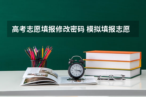 高考志愿填报修改密码 模拟填报志愿修改密码有效吗 模拟填报志愿改密码是怎么回事?