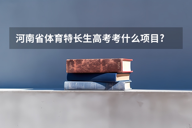 河南省体育特长生高考考什么项目?